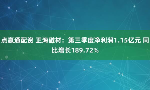 点赢通配资 正海磁材：第三季度净利润1.15亿元 同比增长189.72%