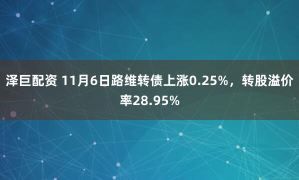 泽巨配资 11月6日路维转债上涨0.25%,转股溢价率28.95%