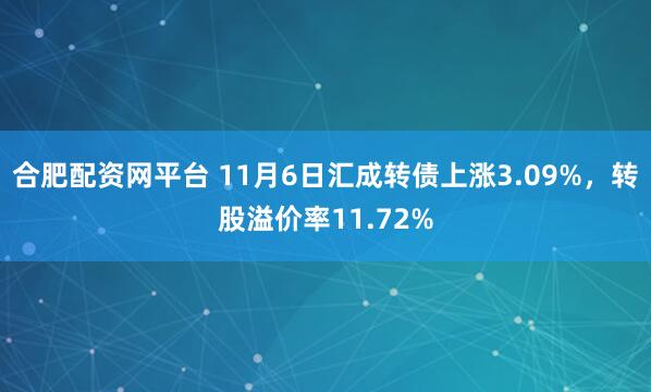 合肥配资网平台 11月6日汇成转债上涨3.09%,转股溢价率11.72%