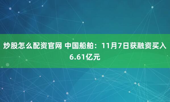 炒股怎么配资官网 中国船舶：11月7日获融资买入6.61亿元