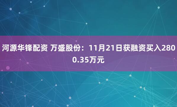 河源华锋配资 万盛股份:11月21日获融资买入2800.35万元