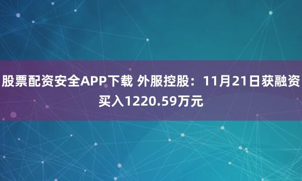 股票配资安全APP下载 外服控股：11月21日获融资买入1220.59万元