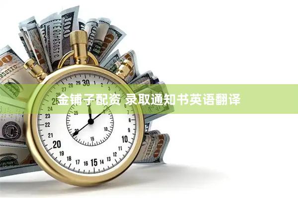 金铺子配资 录取通知书英语翻译