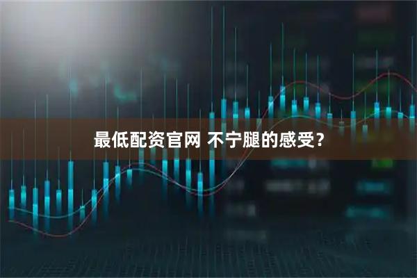 最低配资官网 不宁腿的感受?