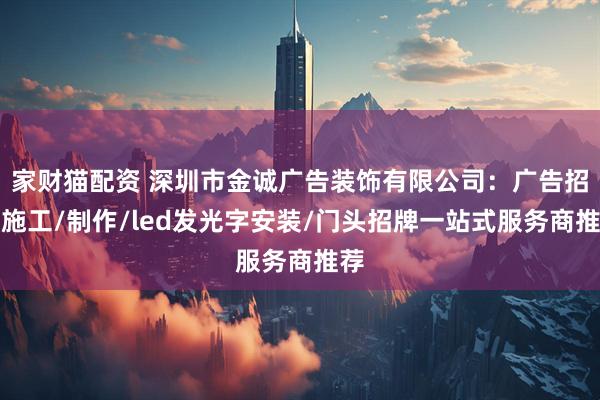 家财猫配资 深圳市金诚广告装饰有限公司:广告招牌施工/制作/led发光字安装/门头招牌一站式服务商推荐