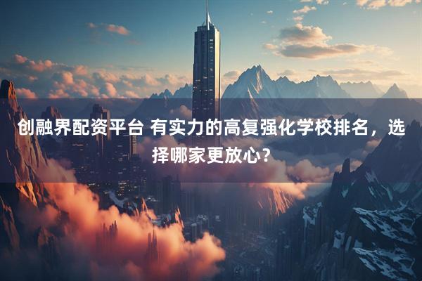 创融界配资平台 有实力的高复强化学校排名，选择哪家更放心？
