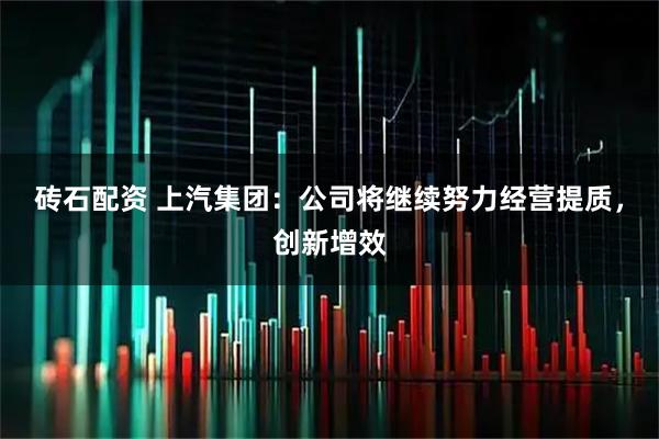 砖石配资 上汽集团：公司将继续努力经营提质，创新增效
