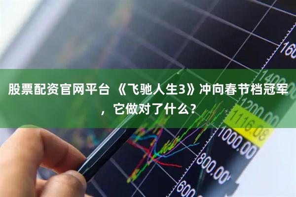 股票配资官网平台 《飞驰人生3》冲向春节档冠军，它做对了什么？